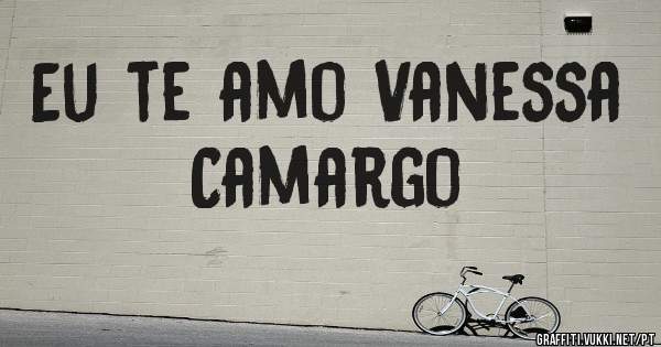 Eu te amo Vanessa Camargo 