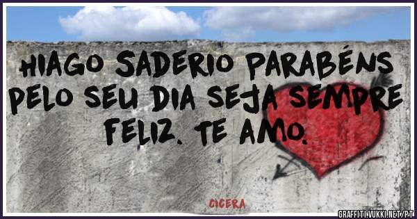Hiago Saderio Parabéns pelo seu dia seja sempre feliz. Te amo. 