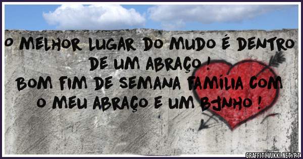O melhor lugar do mudo é dentro de um abraço !
Bom fim de semana família com o meu abraço e um bjnho !
