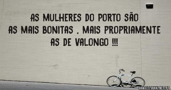 As mulheres do Porto são as mais bonitas , mais propriamente as de Valongo !!!