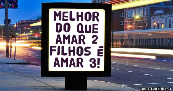 Melhor do que amar 2 filhos é amar 3! 