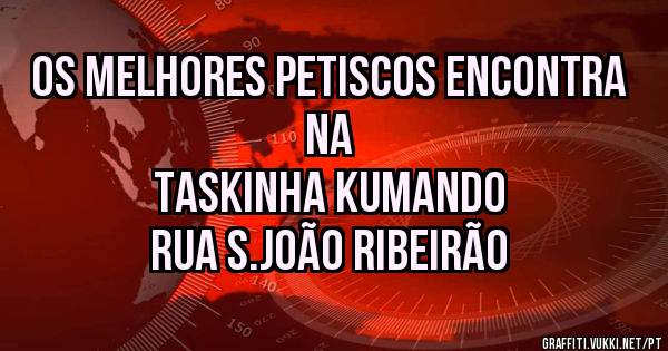 Os melhores petiscos encontra na 
TASKINHA KUMANDO 
rua s.João Ribeirão
