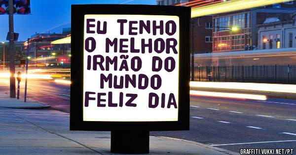 Eu tenho o melhor irmão do Mundo
Feliz dia 