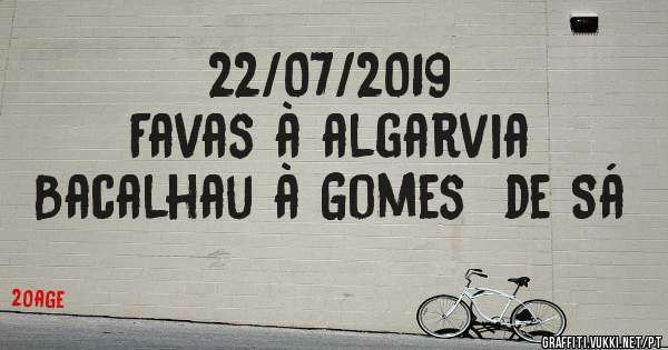 22/07/2019
Favas à algarvia 
Bacalhau à Gomes  de Sá 
