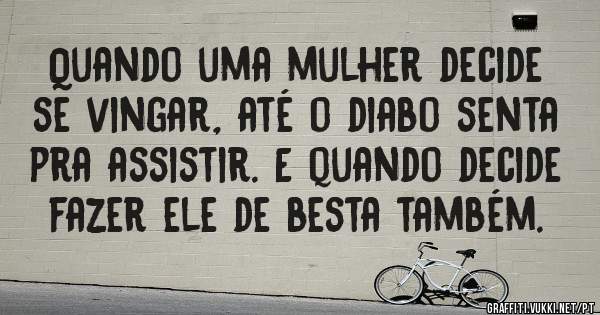 Quando uma mulher decide se vingar, até o diabo senta pra assistir. E quando decide fazer ele de besta também.
