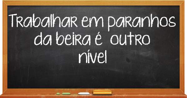 Trabalhar em paranhos da beira é  outro nível 