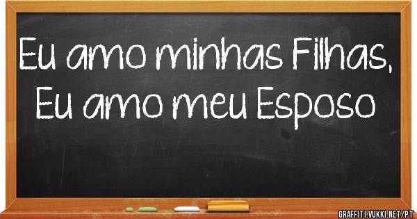 Eu amo minhas Filhas, Eu amo meu Esposo 