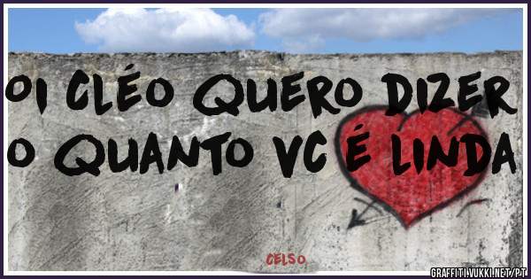 Oi Cléo quero dizer o quanto vc é linda 