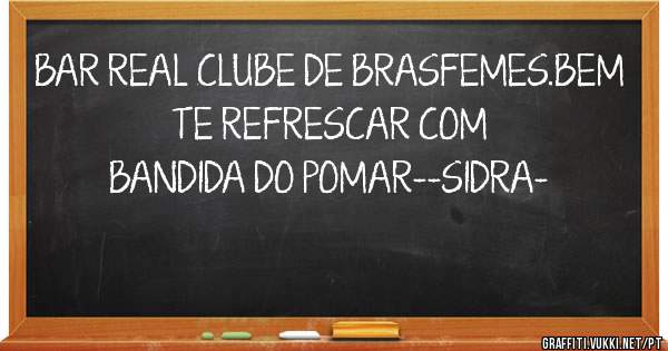 BAR REAL CLUBE DE BRASFEMES.BEM TE REFRESCAR COM BANDIDA DO POMAR--SIDRA-
