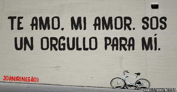 TE AMO, MI AMOR. SOS UN ORGULLO PARA MÍ.