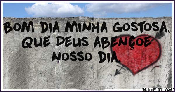 Bom dia minha gostosa.
Que Deus abençoe nosso dia.