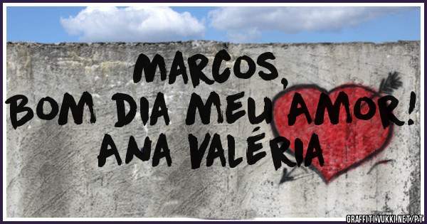 Marcos,
Bom dia meu Amor!

Ana Valéria 
