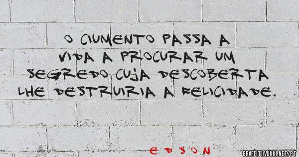 O ciumento passa a vida a procurar um segredo cuja descoberta lhe destruiria a felicidade.