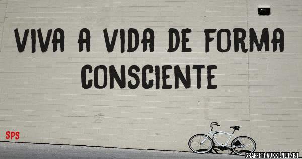viva a vida de forma consciente
