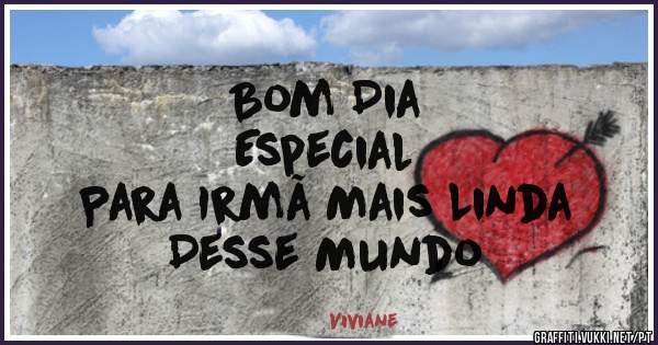 Bom Dia
Especial
Para Irmã Mais Linda
Desse Mundo 