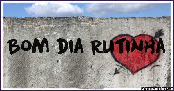 Bom dia Rutinha 

