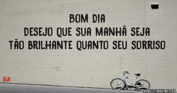 Bom Dia
Desejo que sua manhã seja tão brilhante quanto seu sorriso 