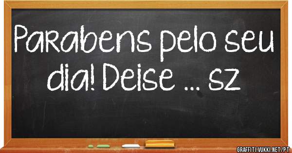 Parabens pelo seu dia! Deise ... sz