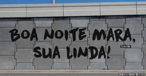 Boa noite Mara, sua linda!