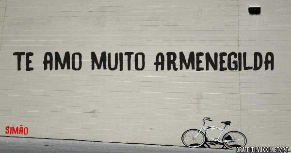 Te amo muito Armenegilda