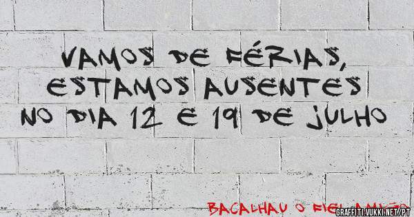 Vamos de férias, estamos ausentes no dia 12 e 19 de julho