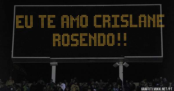 EU TE AMO CRISLANE ROSENDO!!