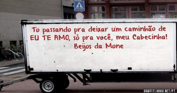 To passando pra deixar um caminhão de 
EU TE AMO, só pra você, meu Cabecinha!
Beijos da Mone