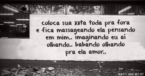 coloca sua xxta toda pra fora e fica massageando ela pensando em mim.. imaginando eu aí olhando.. babando olhando pra ela amor..