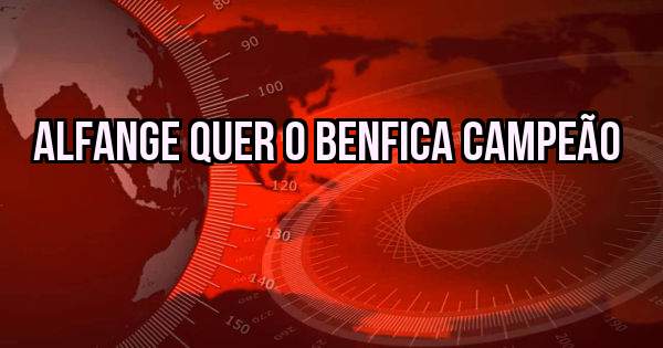 ALFANGE QUER O BENFICA CAMPEÃO 