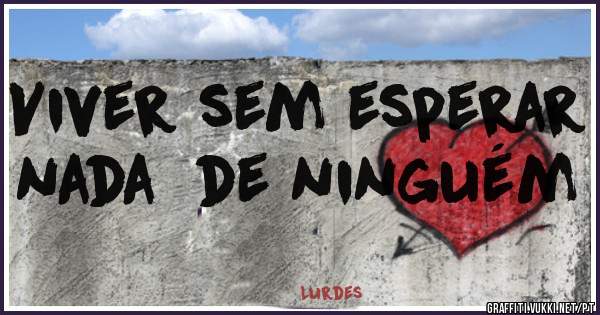 Viver sem esperar nada  de ninguém 