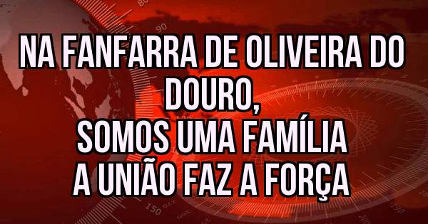 Na fanfarra de Oliveira do douro, 
        somos uma família
         A união faz a força