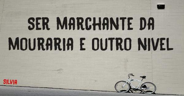 Ser marchante da mouraria e outro nivel