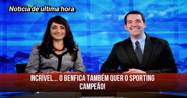 Incrível... O Benfica também quer o SPORTING campeão!