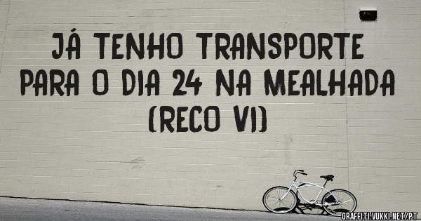 JÁ TENHO TRANSPORTE PARA O DIA 24 NA MEALHADA (RECO VI)