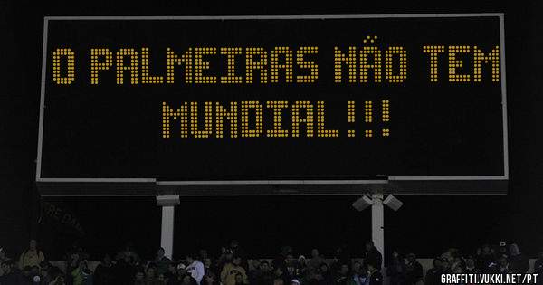 O PALMEIRAS NÃO TEM MUNDIAL!!!