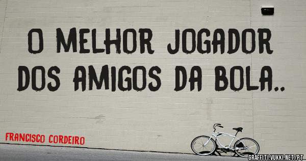O melhor jogador dos amigos da bola..