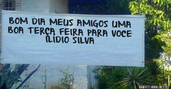 BOM DIA MEUS AMIGOS UMA BOA TERÇA FEIRA PARA VOCE  ILÍDIO SILVA