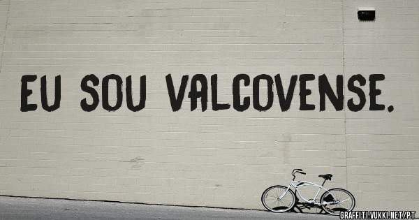 Eu sou valcovense. 
