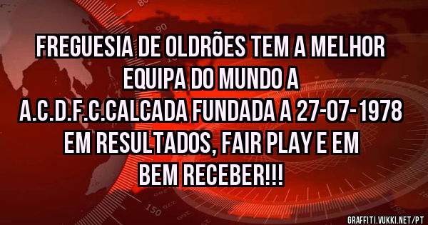 Freguesia de Oldrões tem a melhor equipa do mundo a 
A.C.D.F.C.Calcada fundada a 27-07-1978
em resultados, fair play e em bem receber!!!