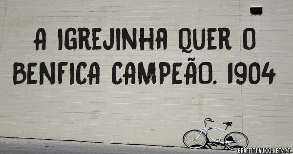 A Igrejinha quer o BENFICA CAMPEÃO. 1904