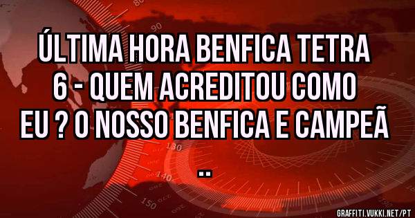 Última hora Benfica tetra 6 - quem acreditou como eu ? o nosso Benfica e campeã ..