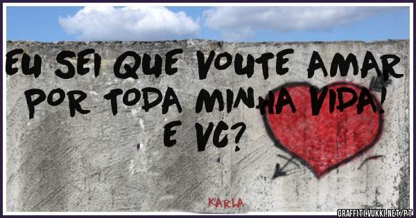 EU SEI QUE VOUTE AMAR POR TODA MINHA VIDA! E VC?