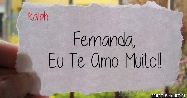 Fernanda,
Eu Te Amo Muito!!