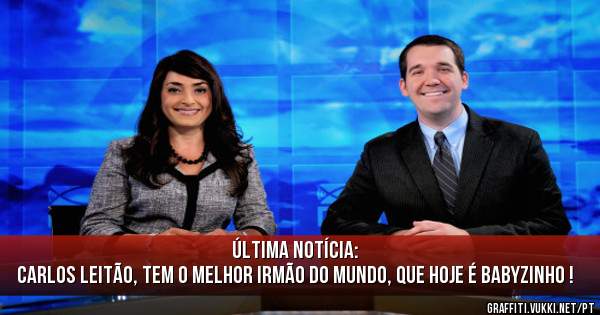 Última Notícia: 
Carlos Leitão, tem o melhor irmão do mundo, que hoje é babyzinho !