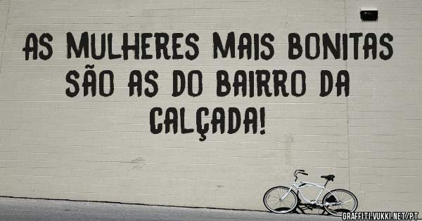 As mulheres mais bonitas são as do bairro da calçada! 