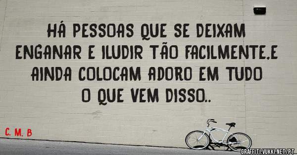  HÁ PESSOAS QUE SE DEIXAM ENGANAR E ILUDIR TÃO FACILMENTE,E AINDA COLOCAM adoro EM TUDO O QUE VEM DISSO..