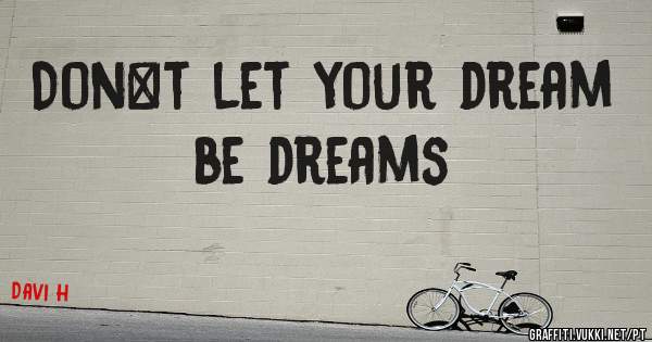 Don`t let your dream be dreams