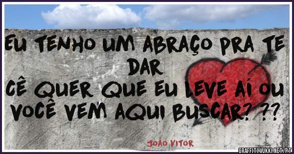 Eu tenho um abraço pra te dar
Cê quer que eu leve aí ou você vem aqui buscar? ??