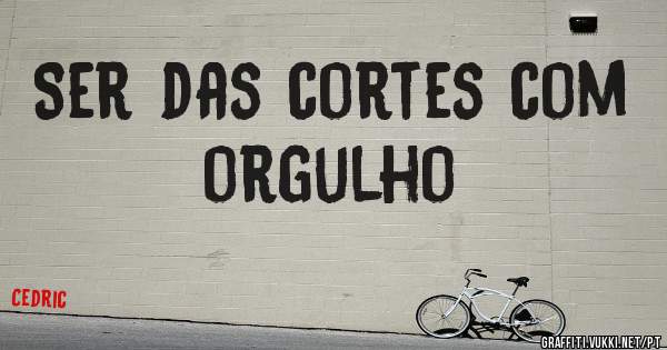 Ser das cortes com orgulho