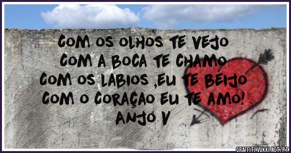 Com os olhos te vejo
Com a boca te chamo
Com os labios ,eu te beijo
Com o Coraçao eu te amo!
Anjo V